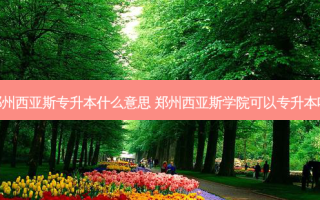 郑州西亚斯专升本什么意思 郑州西亚斯学院可以专升本吗