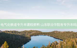 电气化铁道专升本课程资料 山东职业学院有专升本吗