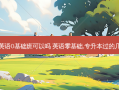 专升本英语0基础班可以吗 英语零基础,专升本过的几率大吗