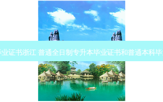 全日制专升本毕业证书浙江 普通全日制专升本毕业证书和普通本科毕业证有什么不同