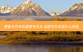 梦象专升本和源梦专升本 函授专升本是什么意思