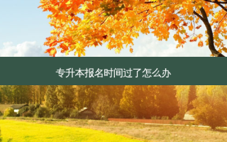 专升本报名时间过了怎么办