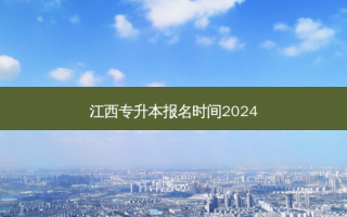 江西专升本报名时间2024