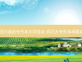 四川省的专升本大学排名 四川大专升本率排名