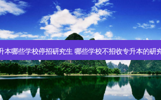 专升本哪些学校停招研究生 哪些学校不招收专升本的研究生