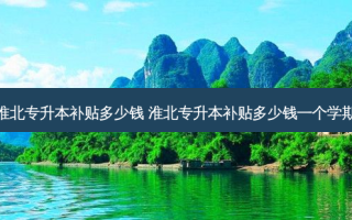 淮北专升本补贴多少钱 淮北专升本补贴多少钱一个学期