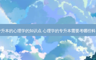 专升本的心理学的知识点 心理学的专升本需要考哪些科目