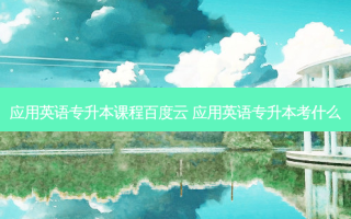 应用英语专升本课程百度云 应用英语专升本考什么