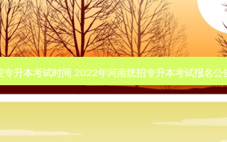 许昌医学院专升本考试时间 2022年河南统招专升本考试报名公告政策解读