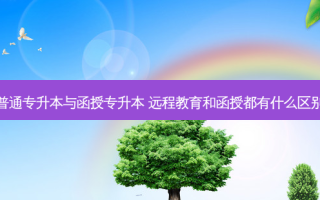 普通专升本与函授专升本 远程教育和函授都有什么区别