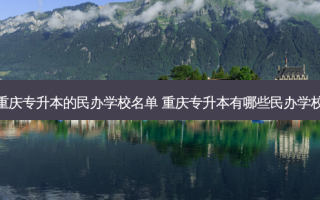 重庆专升本的民办学校名单 重庆专升本有哪些民办学校