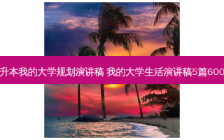 专升本我的大学规划演讲稿 我的大学生活演讲稿5篇600字