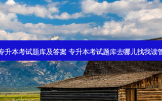 美术专升本考试题库及答案 专升本考试题库去哪儿找我读管理的
