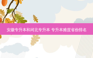 安徽专升本和河北专升本 专升本难度省份排名