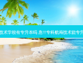 航海技术学校有专升本吗 急!!!专科航海技术能专升本吗