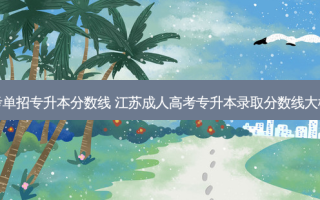 江苏高考单招专升本分数线 江苏成人高考专升本录取分数线大概是多少