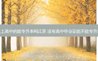 没上高中的能专升本吗江苏 没有高中毕业证能不能专升本