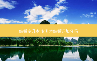 结婚专升本 专升本结婚证加分吗