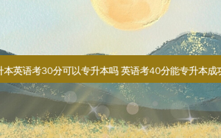 专升本英语考30分可以专升本吗 英语考40分能专升本成功吗