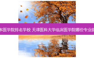天津专升本医学院排名学校 天津医科大学临床医学院哪些专业能够专升本