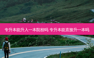 专升本能升入一本院校吗 专升本能直接升一本吗