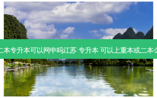 二本专升本可以网申吗江苏 专升本 可以上重本或二本么