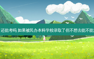 专升本民办录取了还能考吗 如果被民办本科学校录取了但不想去能不能还可以接着录专科