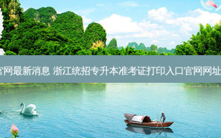 浙江专升本官网 *** 新消息 浙江统招专升本准考证打印入口官网网址www.zjzs.net