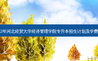 2022年河北经贸大学经济管理学院专升本招生计划及学费标准