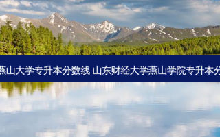 河北燕山大学专升本分数线 山东财经大学燕山学院专升本分数线