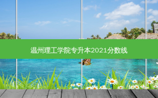 温州理工学院专升本2021分数线