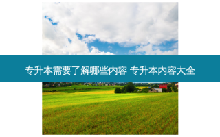 专升本需要了解哪些内容 专升本内容大全