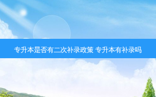 专升本是否有二次补录政策 专升本有补录吗