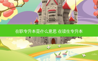 在职专升本是什么意思 在读生专升本
