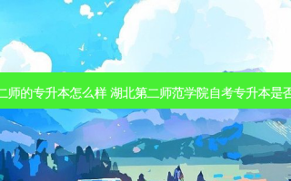 湖北二师的专升本怎么样 湖北第二师范学院自考专升本是否真实