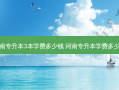 河南专升本3本学费多少钱 河南专升本学费多少钱