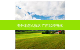 专升本怎么报名 广西32专升本