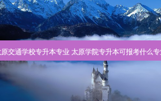 太原交通学校专升本专业 太原学院专升本可报考什么专业