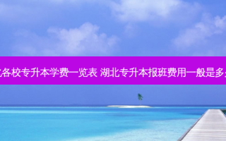 湖北各校专升本学费一览表 湖北专升本报班费用一般是多少钱