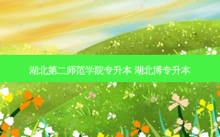 湖北第二师范学院专升本 湖北博专升本