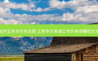 杭州文亮专升本总部 文亮专升本浙江专升本有哪些大专