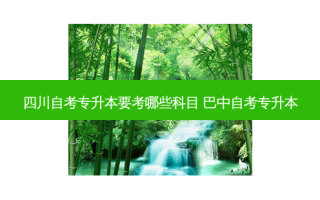 四川自考专升本要考哪些科目 巴中自考专升本