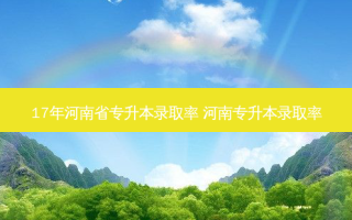 17年河南省专升本录取率 河南专升本录取率