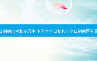 非全日制的自考和专升本 专升本全日制和非全日制的区别是什么