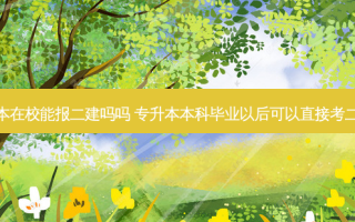 专升本在校能报二建吗吗 专升本本科毕业以后可以直接考二建吗