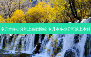 专升本多少分能上高职院校 专升本多少分可以上本科