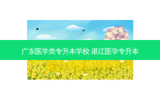 广东医学类专升本学校 湛江医学专升本