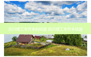 四川理工专升本的试题 四川理工专升本试题