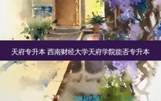 天府专升本 西南财经大学天府学院能否专升本