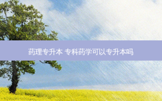 药理专升本 专科药学可以专升本吗